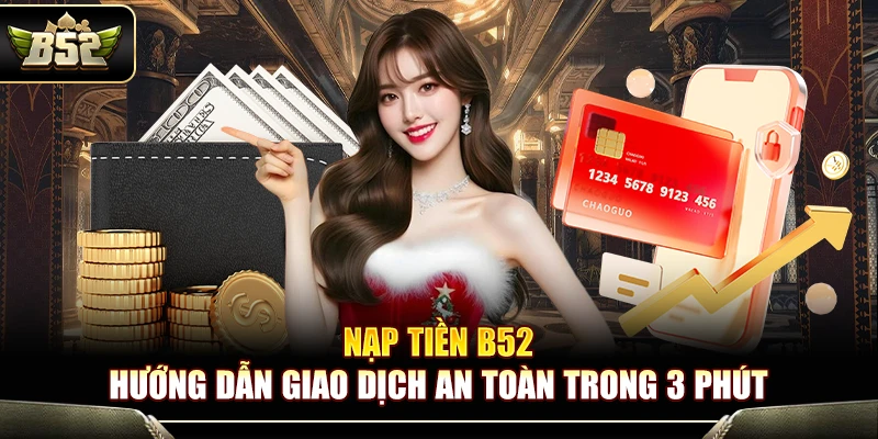 Nạp Tiền B52 – Hướng Dẫn Giao Dịch An Toàn Trong 3 Phút