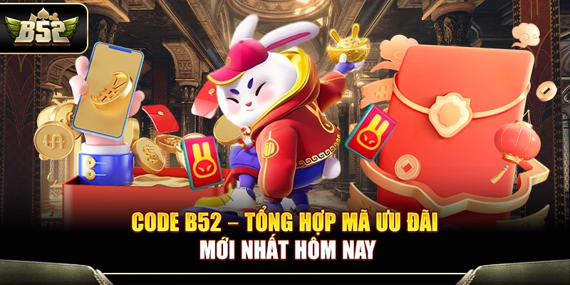 Code B52 – Tổng Hợp Mã Ưu Đãi Mới Nhất Hôm Nay